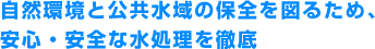 自然環境と公共水域の保全を図るため、安心・安全な水処理を徹底。